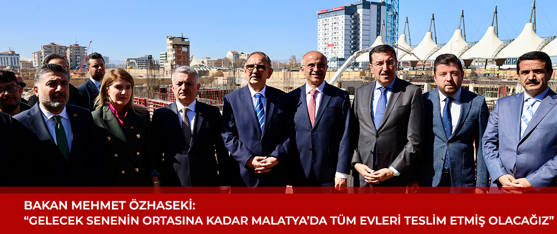 ÇEVRE, ŞEHİRCİLİK VE İKLİM DEĞİŞİKLİĞİ BAKANI MEHMET ÖZHASEKİ:''GELECEK SENENİN ORTASINA KADAR MALATYA'MIZDAKİ BÜTÜN HAK SAHİPLERİNİN EVLERİNİ BİTİRMİŞ OLACAĞIZ.''