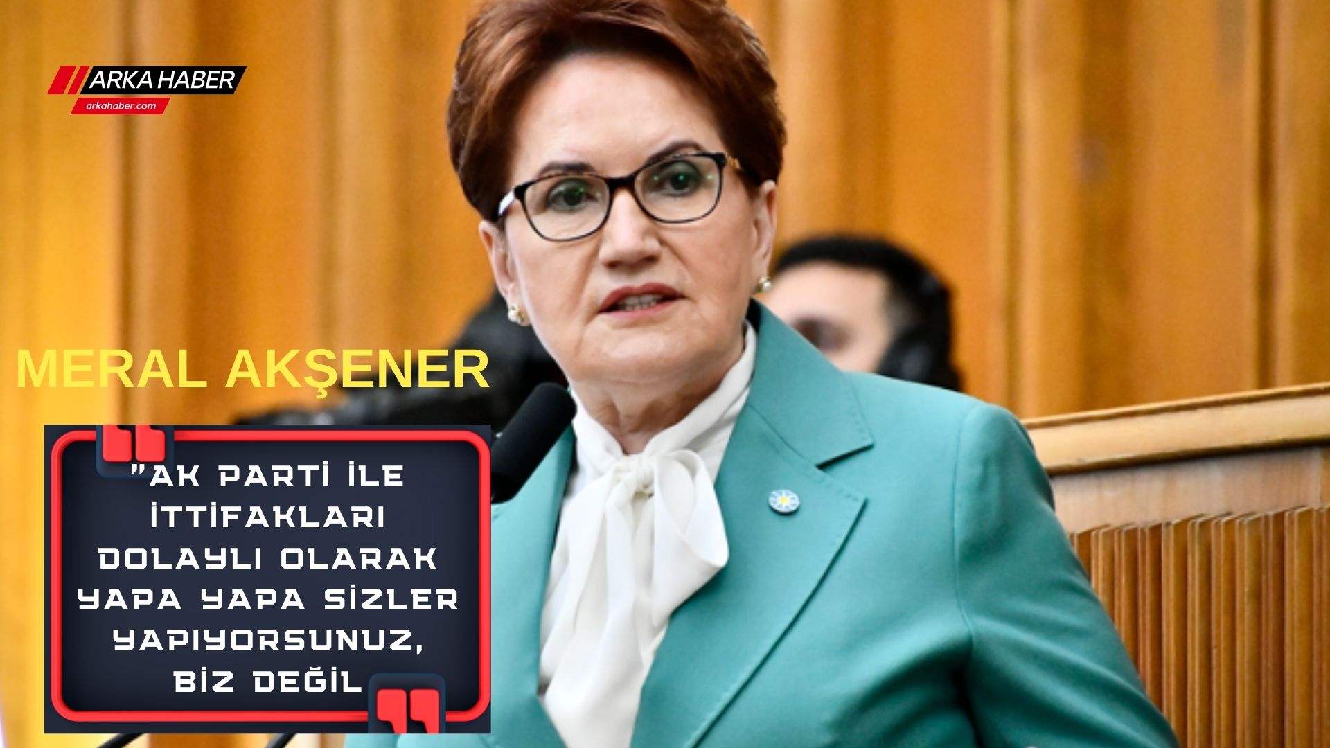MERAL AKŞENER:"AK PARTİ İLE İTTİFAKLARI DOLAYLI OLARAK YAPA YAPA SİZLER YAPIYORSUNUZ, BİZ DEĞİL
