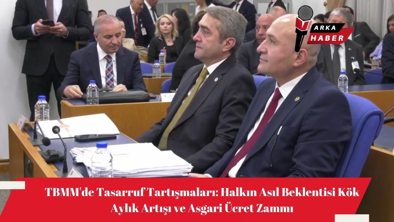 TBMM'de Tasarruf Tartışmaları: Halkın Asıl Beklentisi Kök Aylık Artışı ve Asgari Ücret Zammı